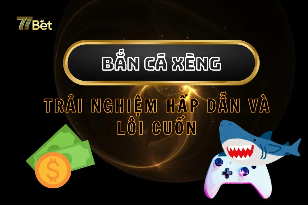 Trải Nghiệm Bắn Cá Xèng Cực Hấp Dẫn Và Lôi Cuốn Tại 77Bet