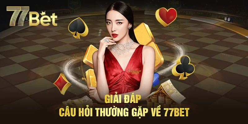 Một số câu hỏi thường gặp và giải đáp thắc mắc về 77Bet